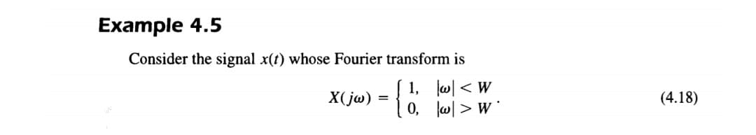 Еxample 4.5
Consider the signal x(t) whose Fourier transform is
1, w| < W
0, w| > w *
X(jw)
(4.18)
