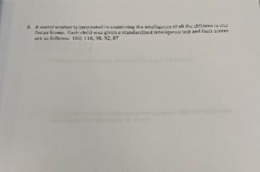 d. Axmetal worker is interested in examining the intelligence of all the children in one
foster home. Each child was given a standardized intelligence test and fair scorer
are as followa: 100, 110, 98, 92, 87