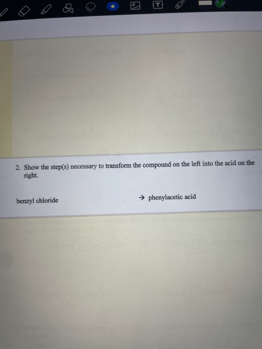 0
benzyl chloride
0
2. Show the step(s) necessary to transform the compound on the left into the acid on the
right.
→ phenylacetic acid
it to the compound on the