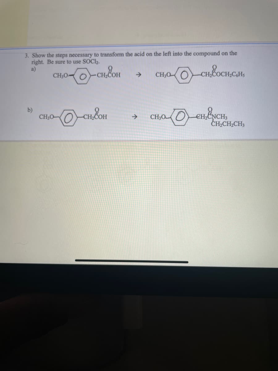 3. Show the steps necessary to transform the acid on the left into the compound on the
right. Be sure to use SOClz.
a)
CHEOCHCH,
b)
CH;O-O - сн, он
CH₂C
сн он
CH₂0-CH₂COH
CH3O
Э CHỊOOCH,ÜNCH
CH₂CH₂CH3