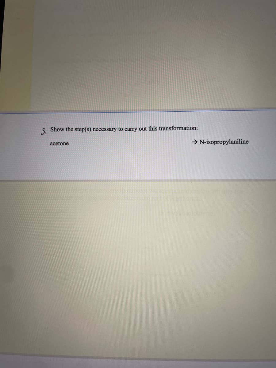 3. Show the step(s) necessary to carry out this transformation:
acetone
→N-isopropylaniline
Armonndien brief mothe
SPRINGE