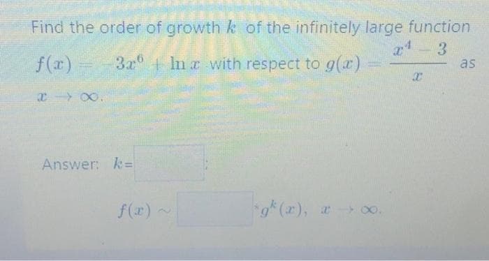 Find the order of growth k of the infinitely large function
3.
f(x)
3a + In z with respect to g(z)
as
x 00.
Answer: k=
f(r) ~
(x), 00.
