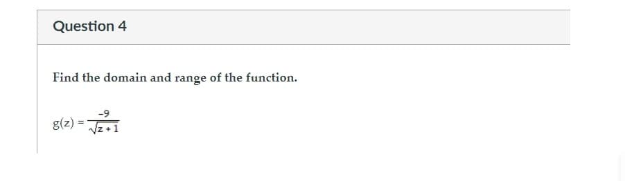 Question 4
Find the domain and range of the function.
g(z)
=
-9
z+1