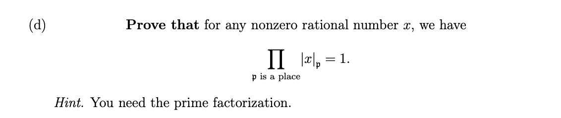 (d)
Prove that for any nonzero rational number x, we have
II || = 1.
Π
p is a place
Hint. You need the prime factorization.