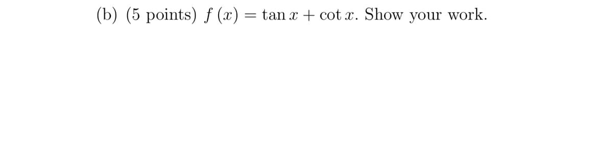 (b) (5 points) f (x) = tan x + cot x. Show your work.