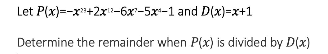 Let P(x)=-x3+2x12-6x²-5x+-1 and D(x)=x+1
Determine the remainder when P(x) is divided by D(x)
