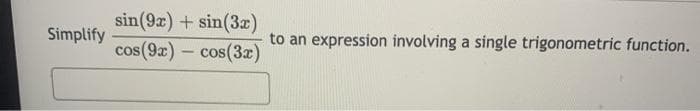 sin(9z) + sin(3z)
cos(9x) – cos(3)
Simplify
to an expression involving a single trigonometric function.
