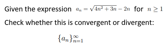 Given the expression an = V4n² + 3n – 2n for n >1
-
Check whether this is convergent or divergent:
{an}1
Sn=1
