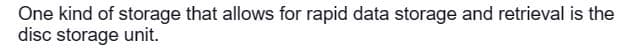 One kind of storage that allows for rapid data storage and retrieval is the
disc storage unit.