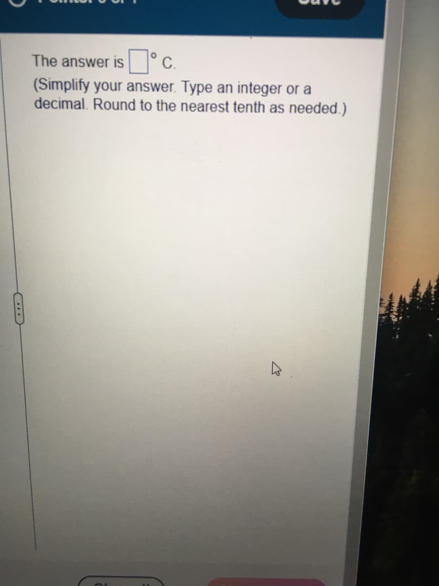 C
The answer is°C.
(Simplify your answer. Type an integer or a
decimal. Round to the nearest tenth as needed.)