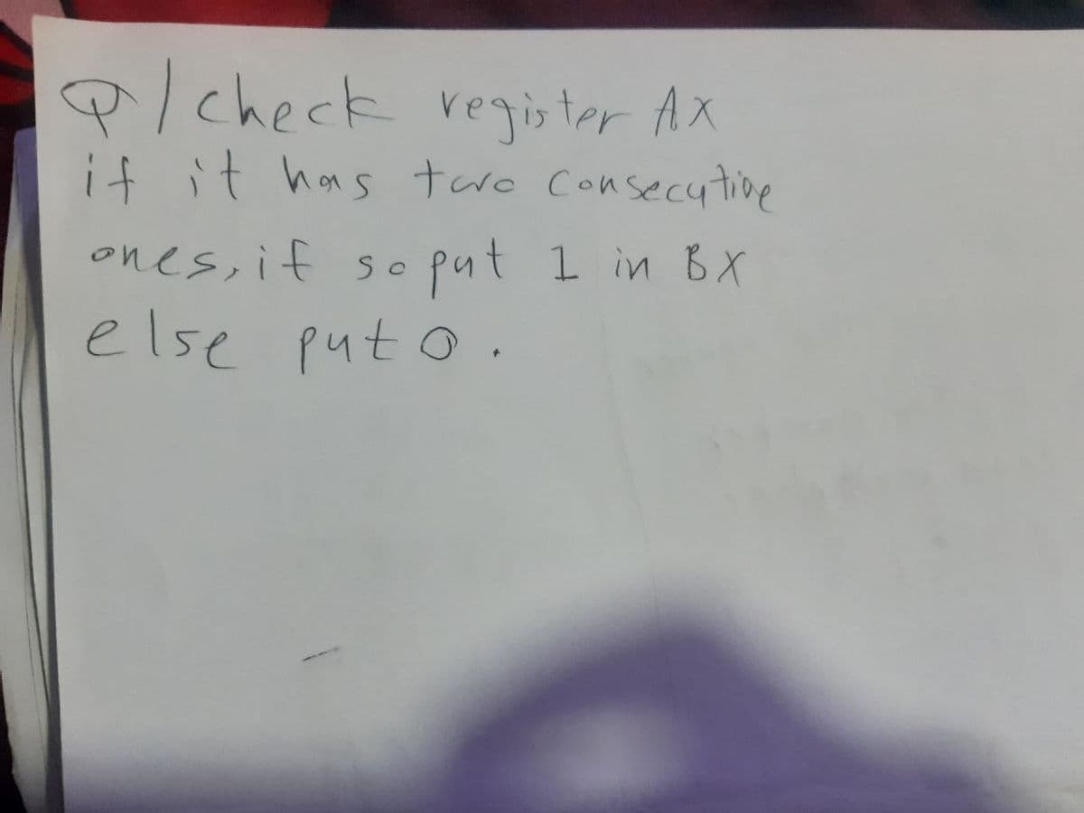 P/ check register AX
if it has two consecutive
ones, if
else puto.
So
o
put 1 in BX