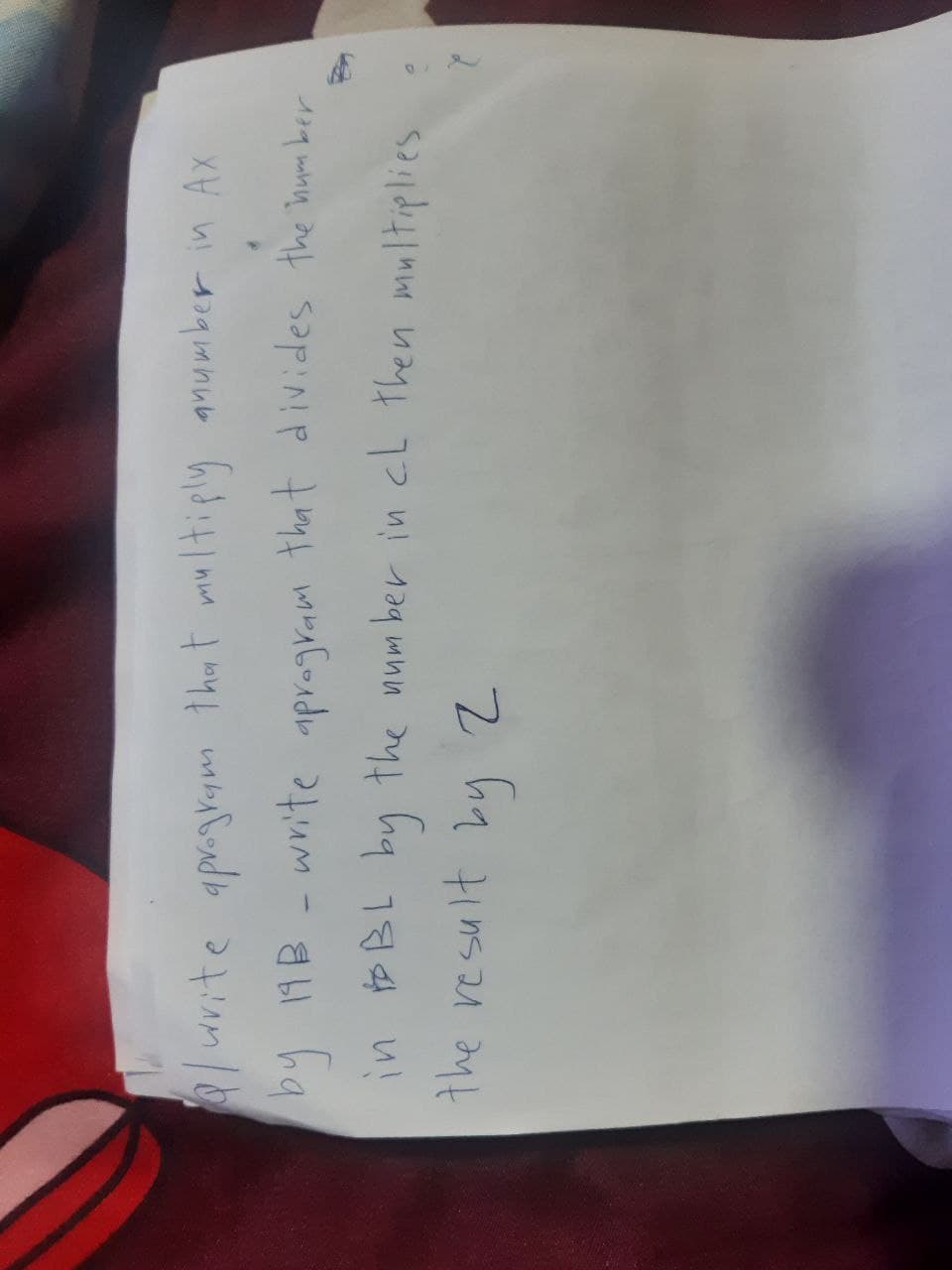 write aprogram that multiply anumber in Ax
by 19B - write aprogram that divides the number
in BBL by the number in cl then multiplies
the result by 2