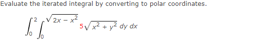 Evaluate the iterated integral by converting to polar coordinates.
V2x – x2
2x -
5/x2 + y² dy dx
