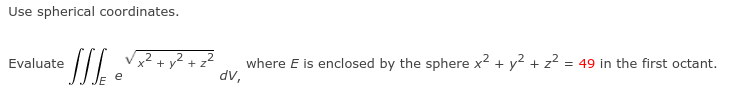 Use spherical coordinates.
y2 + z2
where E is enclosed by the sphere x2 + y? + z = 49 in the first octant.
dv,
Evaluate
