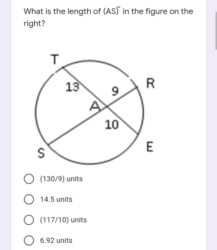 What is the length of (AS) in the figure on the
right?
13
R
A
10
E
S
(130/9) units
14.5 units
O (117/10) units
O 6.92 units
