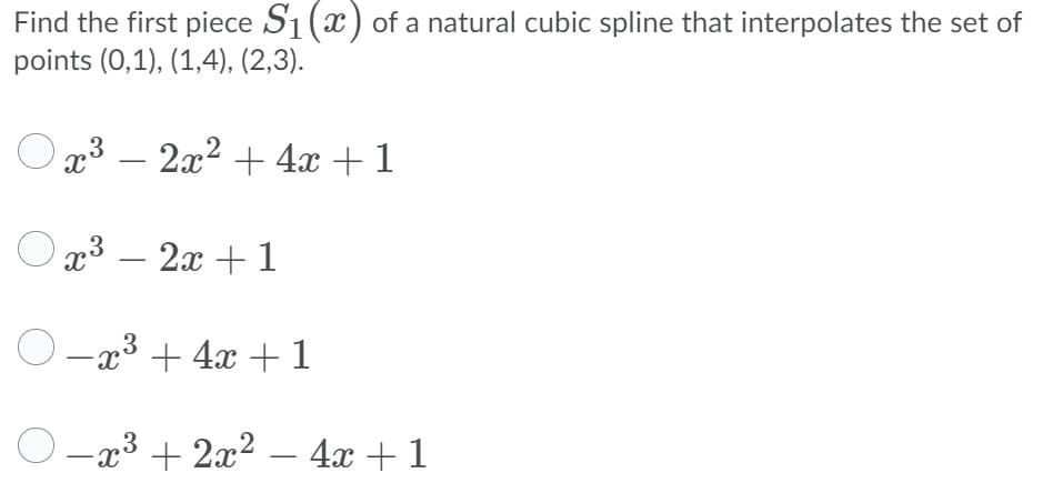 Find the first piece S1(x) of a natural cubic spline that interpolates the set of
points (0,1), (1,4), (2,3).
x3 – 2x2 + 4x +1
O x3 – 2x + 1
-x3 + 4x + 1
-x³ + 2x2 – 4x + 1
