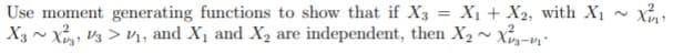 Use moment generating functions to show that if X3 = X1 + X2, with X1
X3 - X V3 > vı, and X1 and X2 are independent, then X2~ X-,
