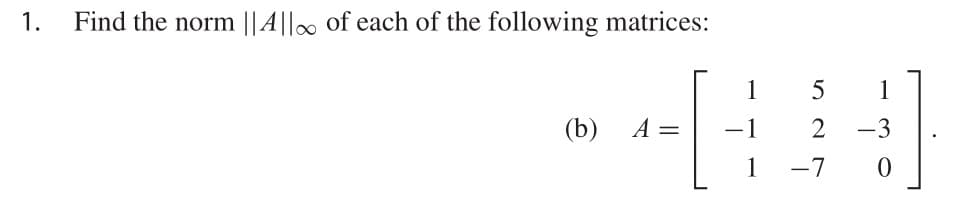 1. Find the norm ||||| of each of the following matrices:
1
5
1
(b)
A =
1
-3
-
1
-7
