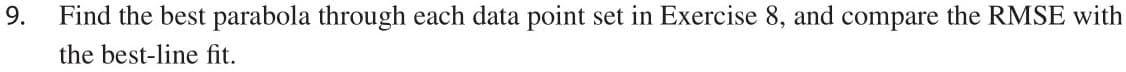 9.
Find the best parabola through each data point set in Exercise 8, and compare the RMSE with
the best-line fit.
