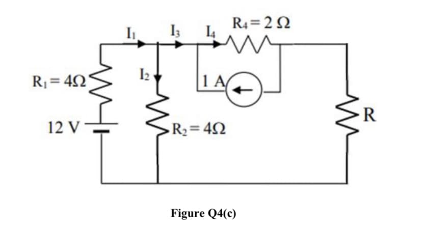 I3
R4 = 2 2
I4
R= 42'
I2
1 A
R
12 V
R2= 42
Figure Q4(c)
