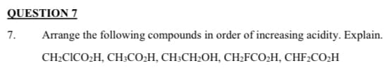 QUESTION 7
7.
Arrange the following compounds in order of increasing acidity. Explain.
CH-CICO-H, СH:CО-Н, СН:СН-ОН, СН-FCO-H, CHF:CO-H
