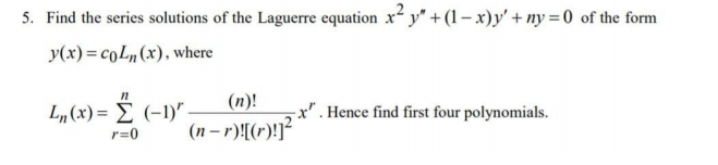 5. Find the series solutions of the Laguerre equation x² y" + (1– x)y' + ny =0 of the form
y(x) = coLn(x), where
L„(x) = E (-1)"
(n)!
x". Hence find first four polynomials.
(n – r)![(r)!]²
r=0
