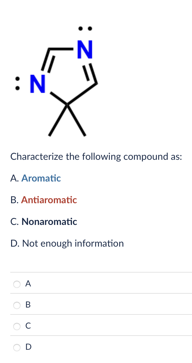 : N
Z:
N
Х
Characterize the following compound as:
A. Aromatic
B. Antiaromatic
C. Nonaromatic
D. Not enough information
A
B
D