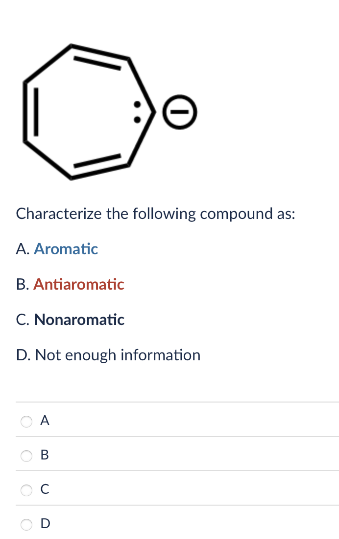 Characterize the following compound as:
A. Aromatic
B. Antiaromatic
C. Nonaromatic
D. Not enough information
A
B
C
D