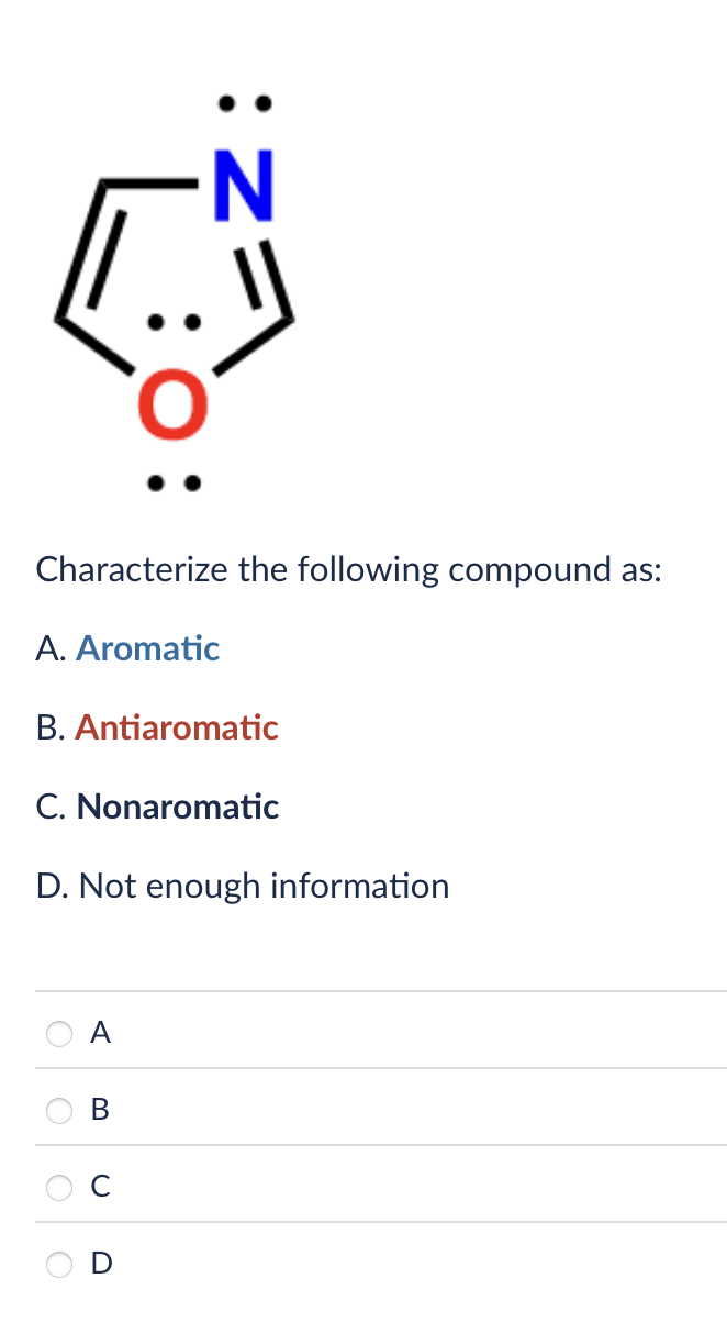 N
: O
Characterize the following compound as:
A. Aromatic
B. Antiaromatic
C. Nonaromatic
D. Not enough information
A
B
O O
D