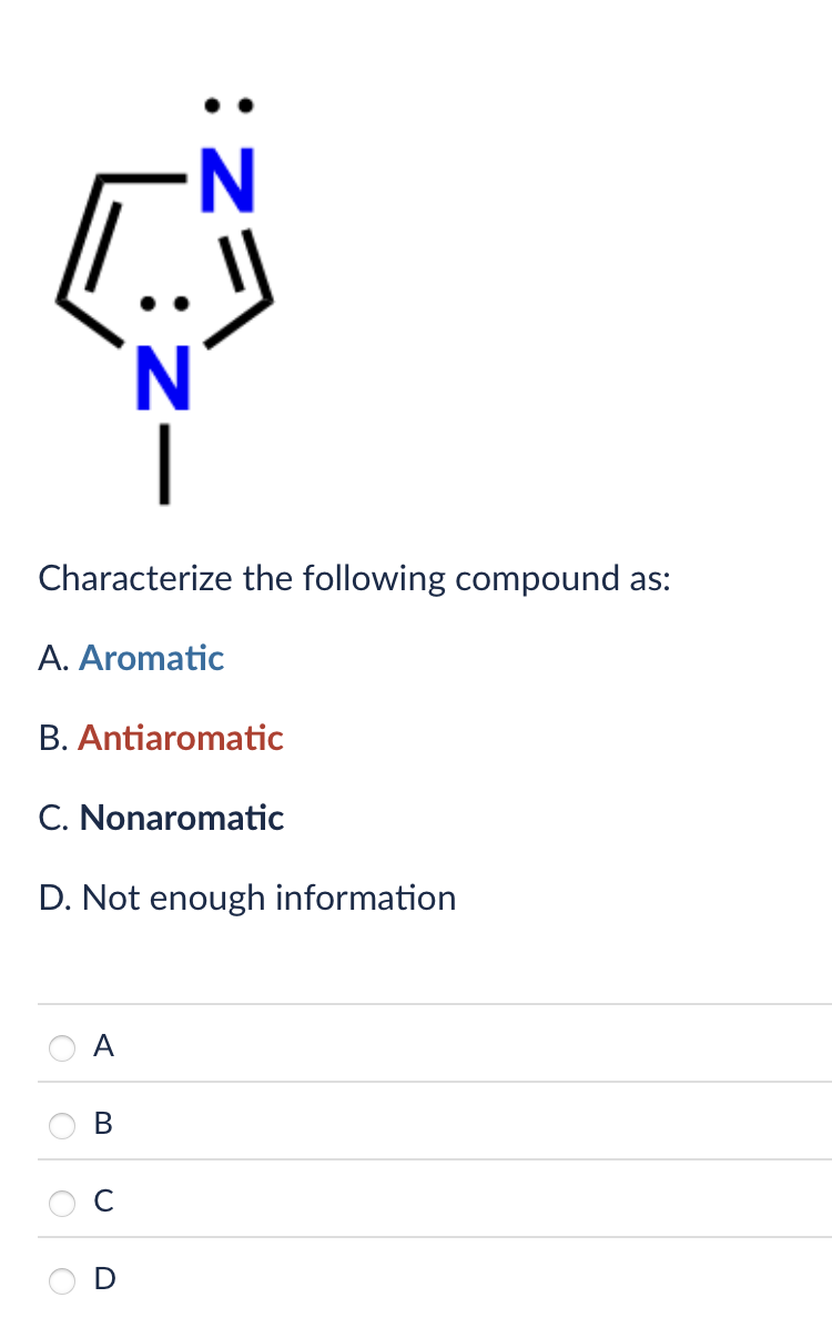 N
Z-
Characterize the following compound as:
A. Aromatic
B. Antiaromatic
C. Nonaromatic
D. Not enough information
A
O
O
O
B
C
D