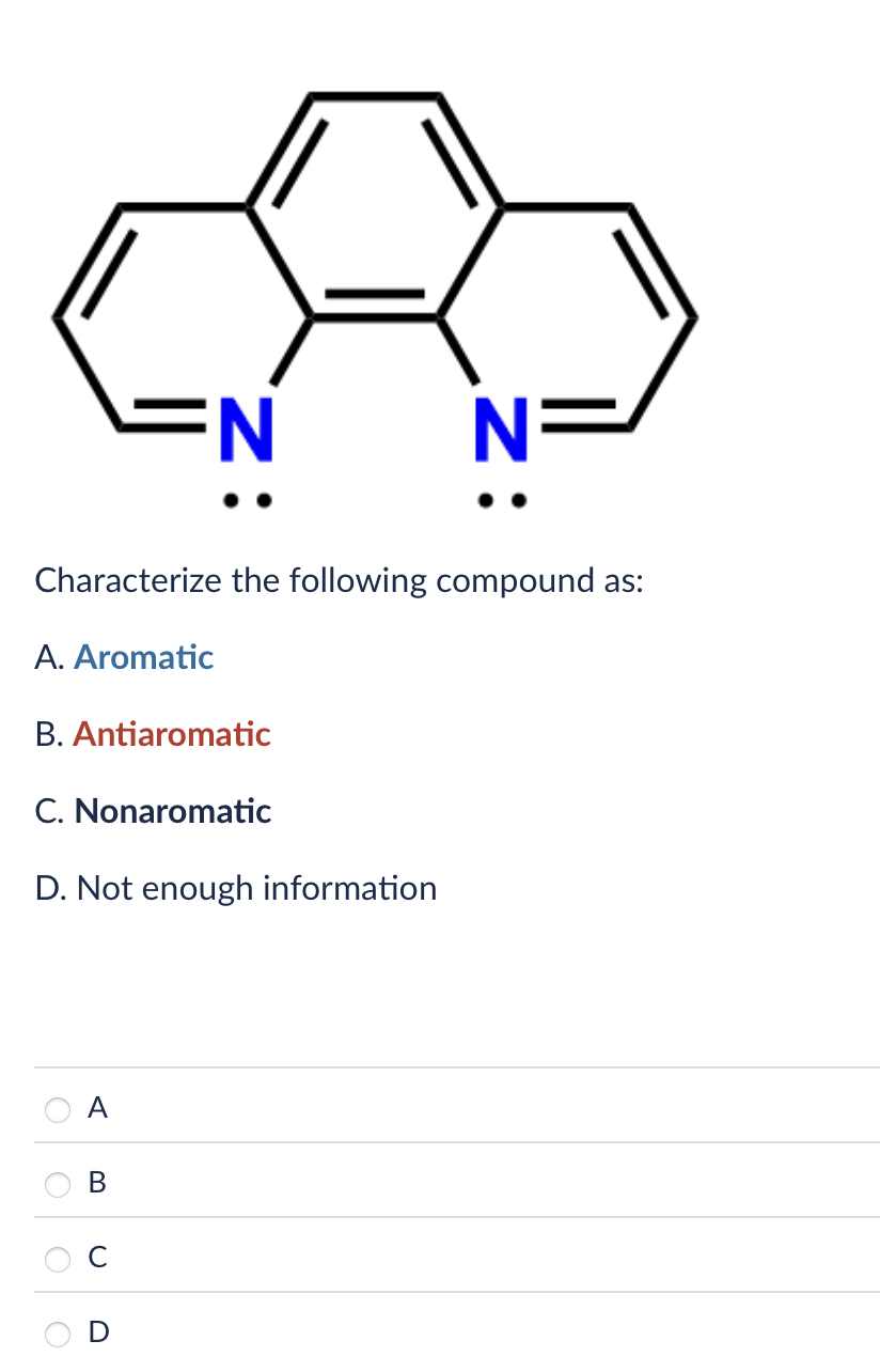 =N
N=
Characterize the following compound as:
A. Aromatic
B. Antiaromatic
C. Nonaromatic
D. Not enough information
A
B
U
D