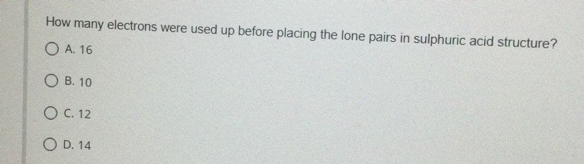 How many electrons were used up before placing the lone pairs in sulphuric acid structure?
A. 16
OB. 10
◇ C. 12
OD. 14
