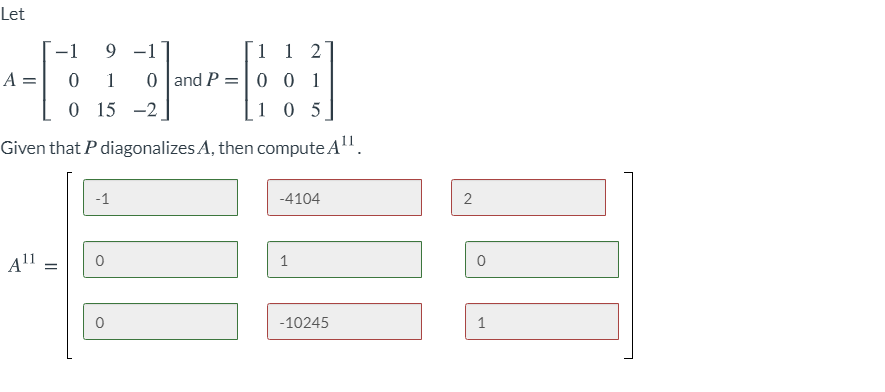 Let
9 -1
0 |and P =| 0 0 1
-1
1 1 2
A =
1
O 15 -2
1 0 5
Given that P diagonalizes A, then compute A.
-1
-4104
Ąll
%3D
-10245
1
