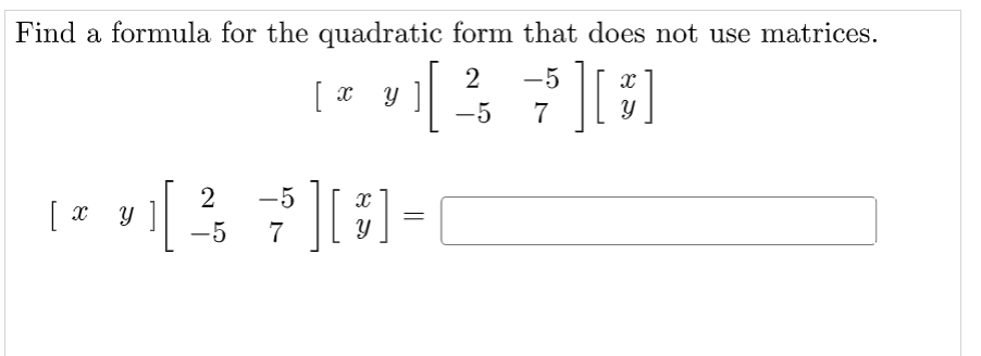 Find a formula for the quadratic form that does not use matrices.
-5
-5
7
2
y ]
-5
[ x
-5
7
