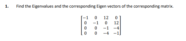 Find the Eigenvalues and the corresponding Eigen vectors of the corresponding matrix.
-1
12
-1
12
-1 -4
-4 -1]
