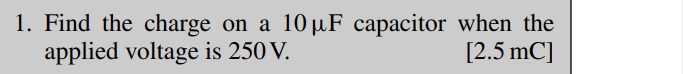 1. Find the charge on a 10 μF capacitor when the
applied voltage is 250 V.
[2.5 mC]