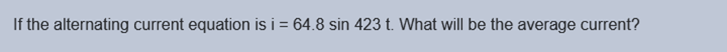 If the alternating current equation is i = 64.8 sin 423 t. What will be the average current?