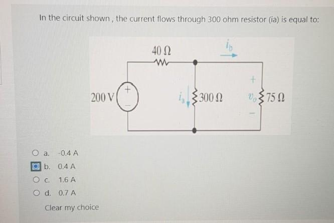 In the circuit shown, the current flows through 300 ohm resistor (ia) is equal to:
O a. -0.4 A
b.
0.4 A
O C.
1.6 A
O d. 0.7 A
200 V
Clear my choice
40 Ω
15.300 Ω
+
2750