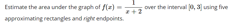 Estimate the area under the graph of f(x)
1
over the interval [0, 3] using five
x + 2
approximating rectangles and right endpoints.
