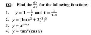 Q2: Find the
1.
y = 1- and t =
2. y [In(x² + 2)²1³
3. y = xsex
4. y tan² (cos x)
for the following functions: