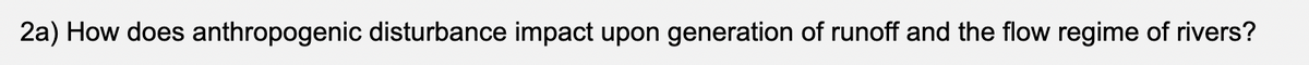 2a) How does anthropogenic disturbance impact upon generation of runoff and the flow regime of rivers?