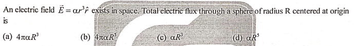 An electric field E = ar'î exists in space. Total electric flux through a sphere of radius R centered at origin
is
(a) 4raR
(b) 4naR
(c) aR
(d) aR
