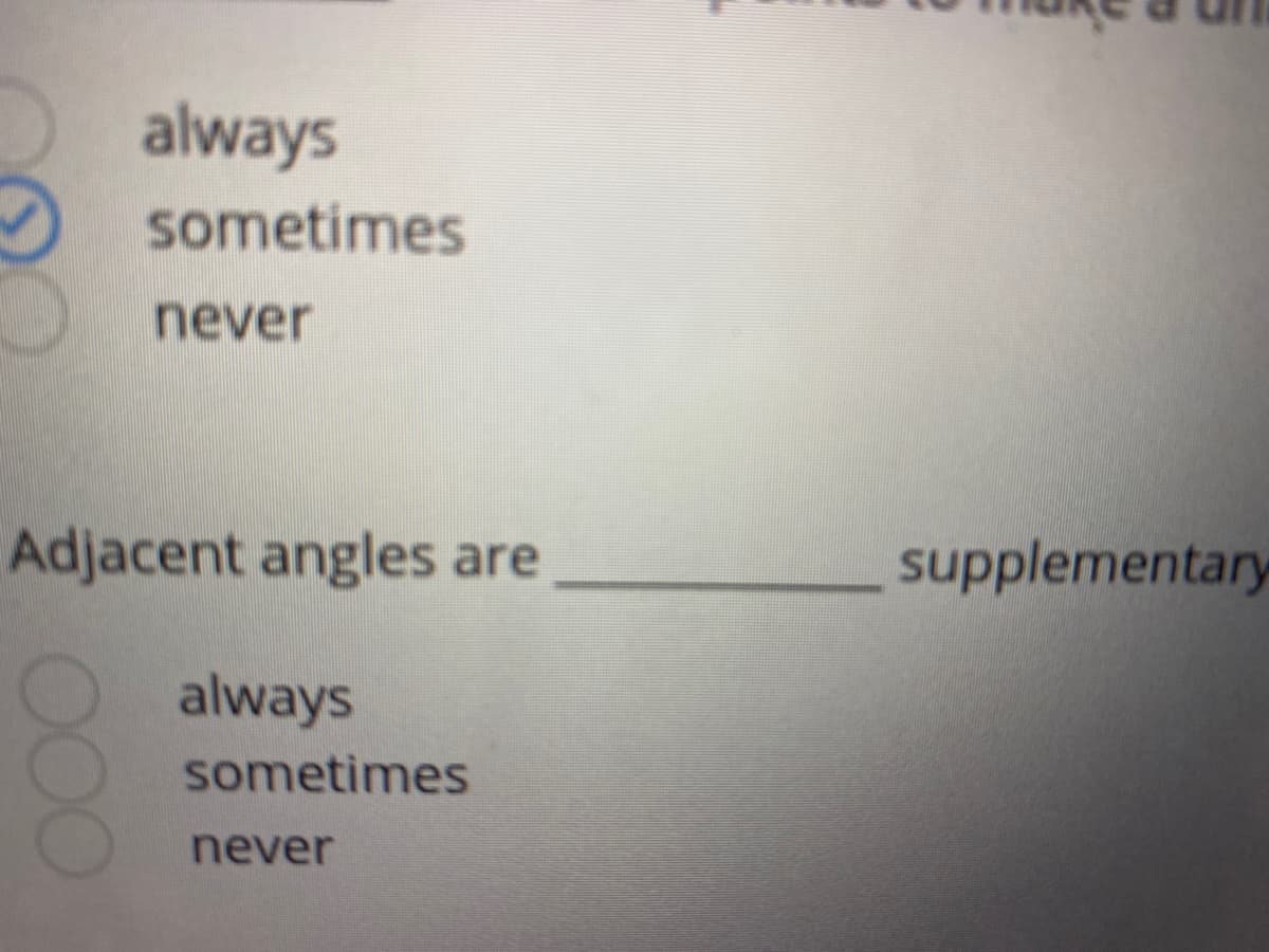 always
sometimes
never
Adjacent angles are
supplementary
always
sometimes
never
OOO
