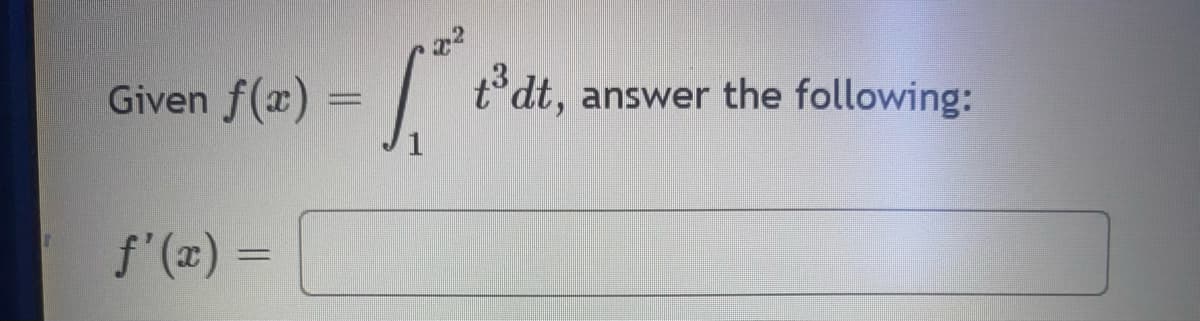 Given f(x)
ƒ'(x) =
1.²
t³ dt,
dt, answer the following: