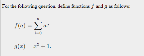 For the following question, define functions f and g as follows:
f(a) = a?
Σα
i=0
g(x) = x² + 1.
%3D
