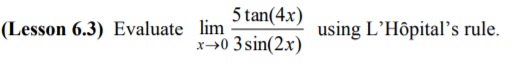 5 tan(4x)
(Lesson 6.3) Evaluate lim
using L’Hôpital's rule.
x→0 3 sin(2x)
