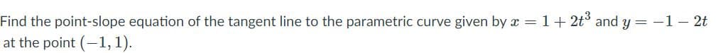 Find the point-slope equation of the tangent line to the parametric curve given by x = 1+ 2t and y = -1– 2t
at the point (-1, 1).
