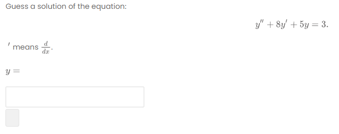 Guess a solution of the equation:
y" + 8y' + 5y = 3.
' means
d.
y =
