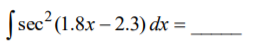 Ssec? (1.8x – 2.3) dx =
