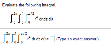 Evaluate the following integral.
2x c2 cz/2
dr dz do
.2x c2 cz/2
dr dz do
(Type an exact answer.)
